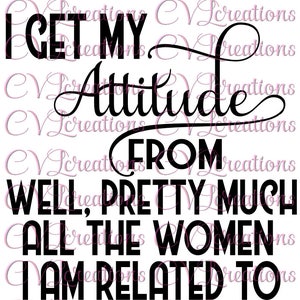I get my attitude from well, pretty much all the women i&#39;m related to SVG PNG DXF