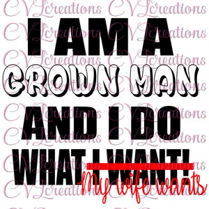 I am a grown man and I do what I want(what my wife wants) SVG PNG DXF
