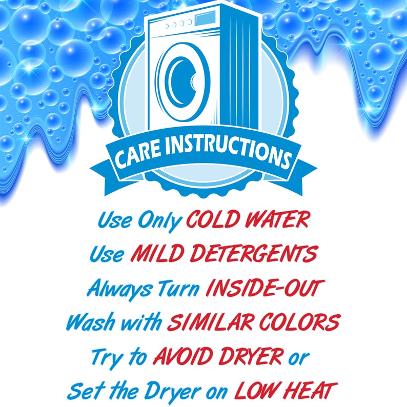 May include: A blue and white illustration of a washing machine with the text "CARE INSTRUCTIONS" above it. The text below the illustration reads: "Use Only COLD WATER, Use MILD DETERGENTS, Always Turn INSIDE-OUT, Wash with SIMILAR COLORS, Try to AVOID DRYER or Set the Dryer on LOW HEAT."