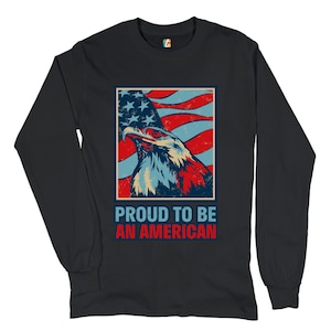 Proud to Be an American Long Sleeve T-shirt 4th of July, Bald Eagle, Patriotic, American Flag, Independence Day, Liberty, Freedom, 1776