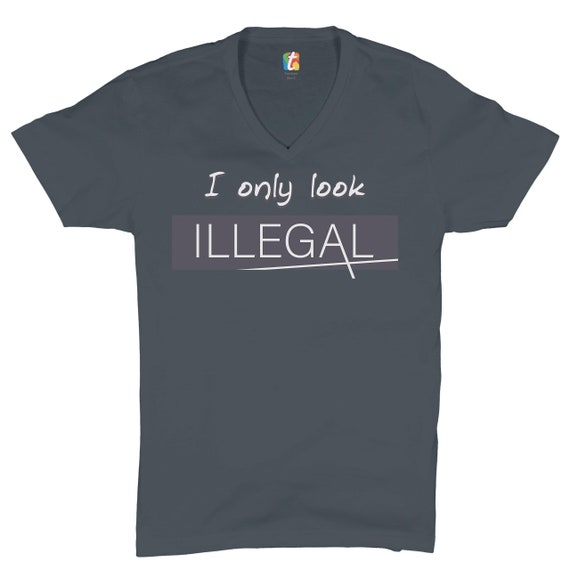 I Only Look Illegal V neck T shirt Stop Racism Pro Immigration Funny Tee Etsy
