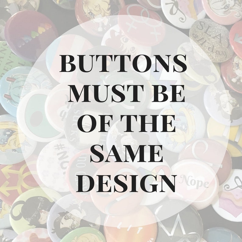 May include: A collection of circular pin-back buttons featuring various colorful graphic designs, illustrations, and text. The image is overlaid with a semi-transparent white circle containing the black text: BUTTONS MUST BE OF THE SAME DESIGN.