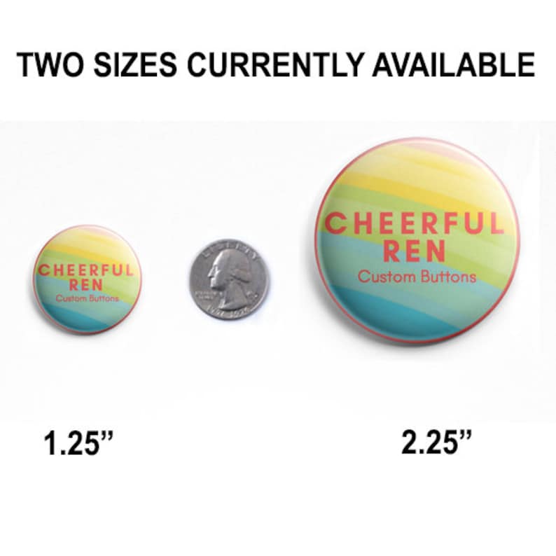 May include: Two sizes of round buttons with a rainbow design and the text "CHEERFUL REN Custom Buttons". The smaller button is 1.25 inches in diameter and the larger button is 2.25 inches in diameter.
