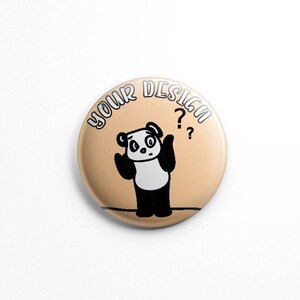 May include: A circular pin-back button with a light tan background featuring a black and white illustration of a confused panda with its arms raised. The text "YOUR DESIGN" is printed in a black arched font above the panda with two question marks.