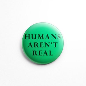 Humans Aren&#39;t Real 1.25&quot; button pin badge; aliens, space, extraterrestrial, universe, scifi, trendy, flair, aliens are real, ET, discount