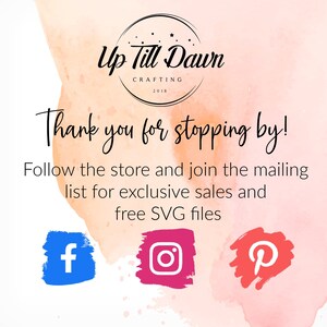 May include: A pink and orange watercolor background with the text "Up Till Dawn Crafting 2018" in a circle. The text "Thank you for stopping by!" is below the circle. The text "Follow the store and join the mailing list for exclusive sales and free SVG files" is below that. There are three social media icons: a blue Facebook icon, a pink Instagram icon, and a red Pinterest icon.