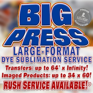 May include: A blue and red graphic with the text "BIG PRESS" in large, bold letters. The text "LARGE-FORMAT DYE SUBLIMATION SERVICE" is below the main text. The text "Transfers: up to 64" x Infinity!" and "Imaged Products: up to 34 x 60!" is below the service description. The text "RUSH SERVICE AVAILABLE!" is at the bottom of the graphic.