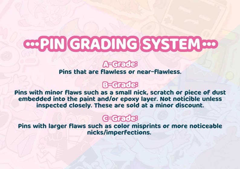 May include: A pink and blue illustrated guide to pin grading. The guide explains the different grades of pins, including A-Grade, B-Grade, and C-Grade. A-Grade pins are flawless or near-flawless. B-Grade pins have minor flaws, such as a small nick or scratch. C-Grade pins have larger flaws, such as color misprints or noticeable imperfections.