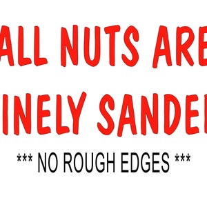 May include: Red text on a white background reads "ALL NUTS ARE FINELY SANDED *** NO ROUGH EDGES ***"