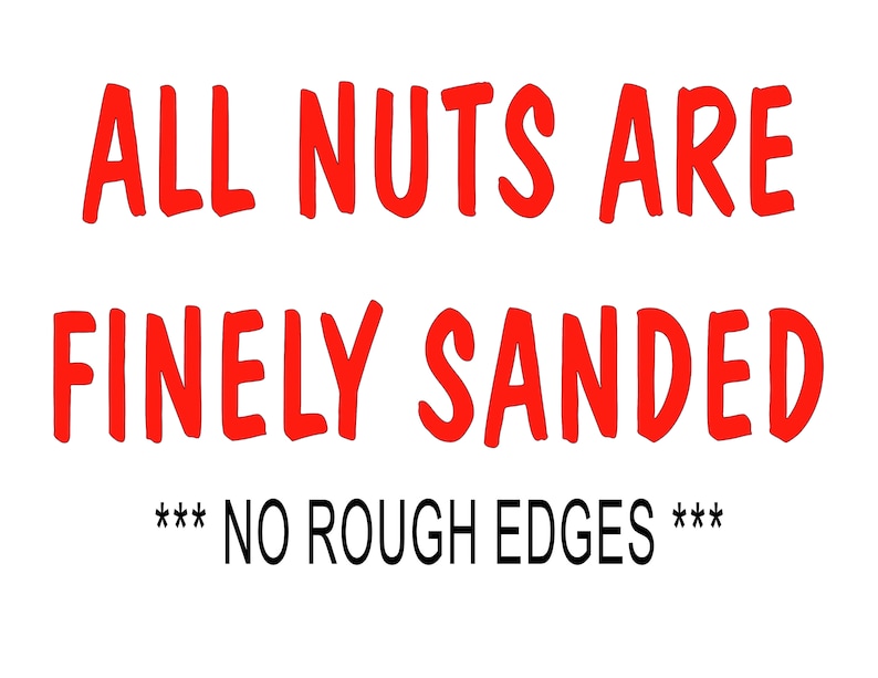 May include: Red text on a white background reads "ALL NUTS ARE FINELY SANDED *** NO ROUGH EDGES ***"