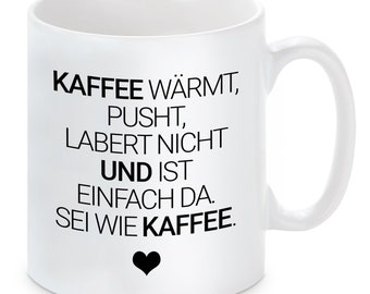 Tasse mit Motiv - Kaffee wärmt, pusht, labert nicht und ist einfach da. Sei wie Kaffee