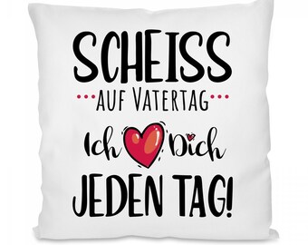 Kissen mit Motiv: Scheiss auf Vatertag- Ich liebe Dich jeden Tag!