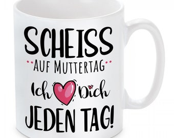 Tasse mit Motiv: Scheiss auf Muttertag - Ich liebe Dich jeden Tag!