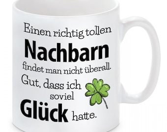 Tasse mit Motiv - Einen richtig tollen Nachbarn findet man nicht überall. Gut, dass ich soviel Glück hatte.