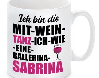 Tasse mit Motiv - Ich bin die mit Wein tanz ich wie EINE BALLERINA SABRINA