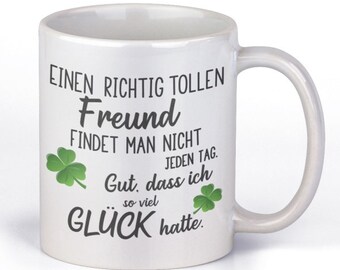 Tasse mit Motiv - Einen richtig tollen Freund findet man nicht jeden Tag. Gut, dass ich so viel Glück hatte.