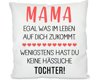 Kissen mit Motiv -  Mama egal was im Leben auf dich zukommt. Wenigstens hast du keine hässliche Tochter