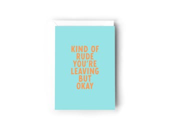 Kind of rude you're leaving but okay card