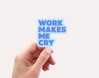 Work makes me cry Sticker and Decal