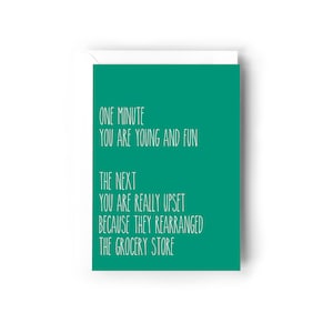 One minute you are young and fun, the next you're upset because they rearranged the grocery store card