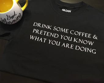 Drink Some Coffee & Pretend You Know What You Are Doing T-shirt