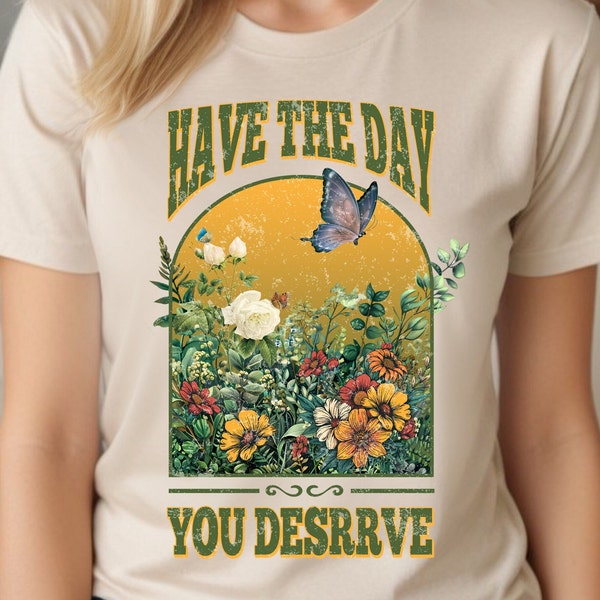 have the day you deserve png , flowers self worth, png for shirt, t-shirt women, inspirational quotes Saying Boho vintage retro trendy