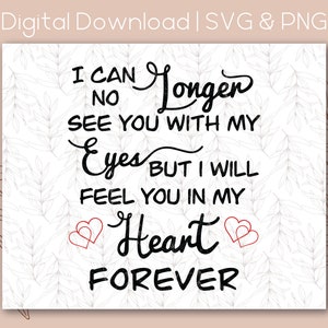 May include: Black and white printable quote with a floral background. The quote reads "I can no longer see you with my eyes but I will feel you in my heart forever".