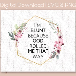 May include: A white background with a gold hexagonal frame with pink and green floral accents. The text inside the frame reads "I'm blunt because God rolled me that way."