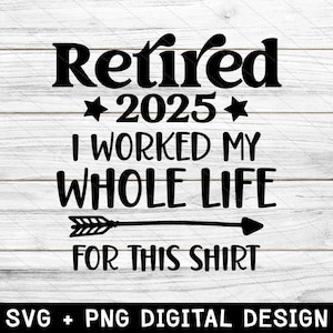 Retirement Svg, Retired 2025 I Worked My Whole Life For This Shirt, Funny Retirement Svg, Retirement Shirt Svg, Svg and Png Instant Download