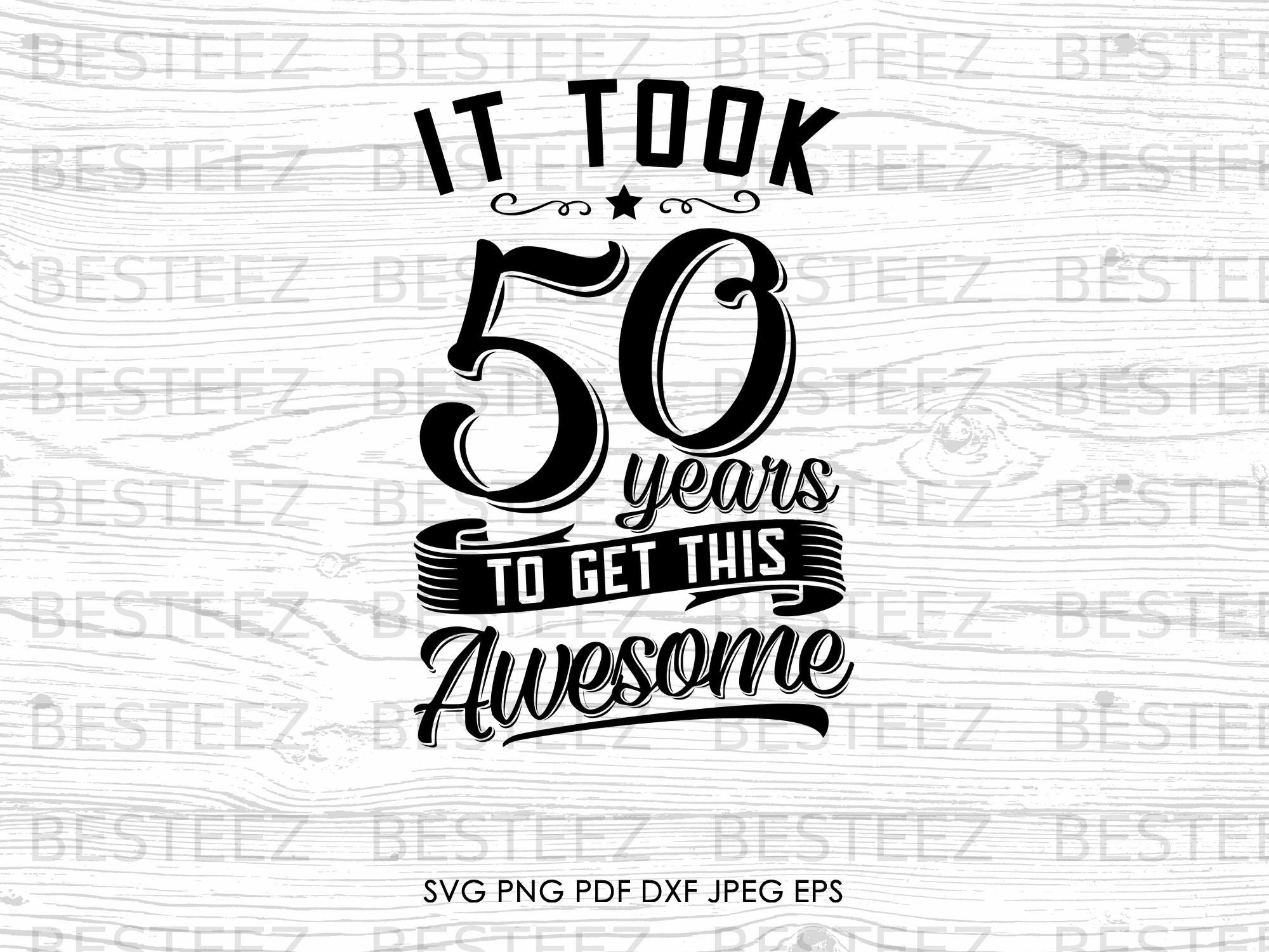 It Took 50 Years to Get This Awesome Svg File- 50th Birthday