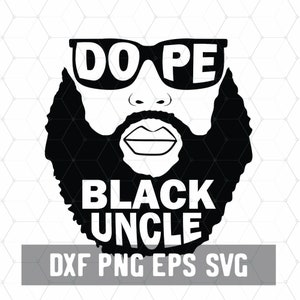 May include: Black and white illustration of a man with a beard and sunglasses. The text "Dope Black Uncle" is written above the man's head. The text "DXF PNG EPS SVG" is written below the man's beard.