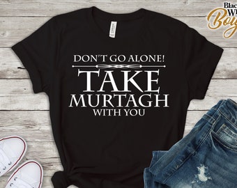Sassenach Shirt/ Scottish Shirt/ Sassenach T-Shirt/ Gaelic Shirt/ Don&#39;t Go Alone Take MURTAGH with You T-Shirt