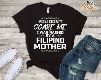 You Don&#39;t Scare Me I Was Raised By A Filipino  Mother Funny Tee T-Shirt Filipino Son Daughter Christmas Gift