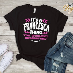 Francesca Personalized Gift, Name Shirt, Custom Name Tshirt, Its a Francesca Thing You Wouldn&#39;t Understand, Christmas, Birthday Gift T-Shirt