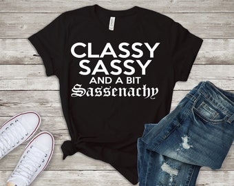 Classy Sassy A Bit Sassenachy Shirt/ Scottish Shirt/ Funny Quote T-Shirt/ Gaelic Shirt/ Sassenach Tee Shirt/ Sassy Tee Shirt