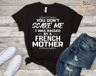You Don't Scare Me I Was Raised By A FRENCH  Mother Funny Tee T-Shirt French Son Daughter Sister Christmas Gift