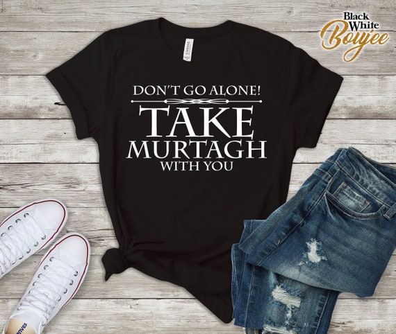 Dont Go Alone Take Murtagh Funny Sassenach Outlander T-Shirt Dont Go Alone Take Murtagh Funny Sassenach Outlander T-Shirt