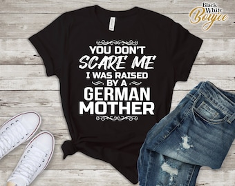 You Don't Scare Me I Was Raised By A GERMAN   Mother Funny Tee T-Shirt German Mom Christmas Gift German Son Daughter