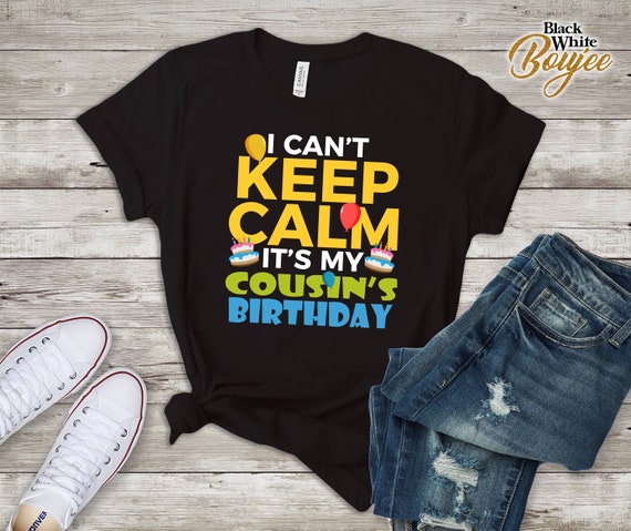 I Can't Keep Calm It's My Cousin's Birthday T-Shirt I Can't Keep Calm It's My Cousin's Birthday T-Shirt