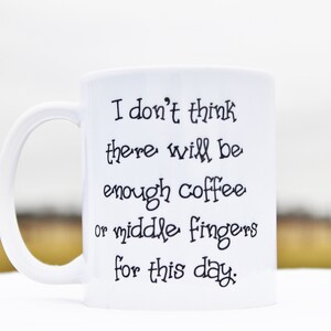 Funny Coffee Mugs,Funny Coffee Cup,I Don&#39;t Think There Will be Enough Coffee or Middle Fingers for This Day,Funny Mugs,Mug Gift for Women