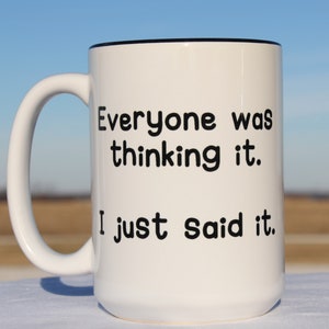 May include: White ceramic coffee mug with a black rim and black text that reads "Everyone was thinking it. I just said it."