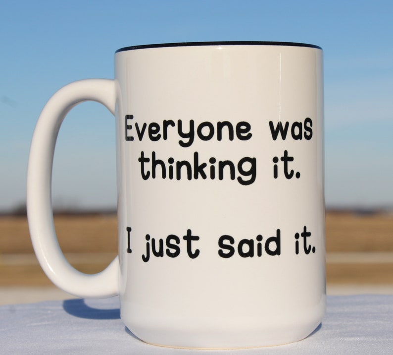 May include: White ceramic coffee mug with a black rim and black text that reads "Everyone was thinking it. I just said it."