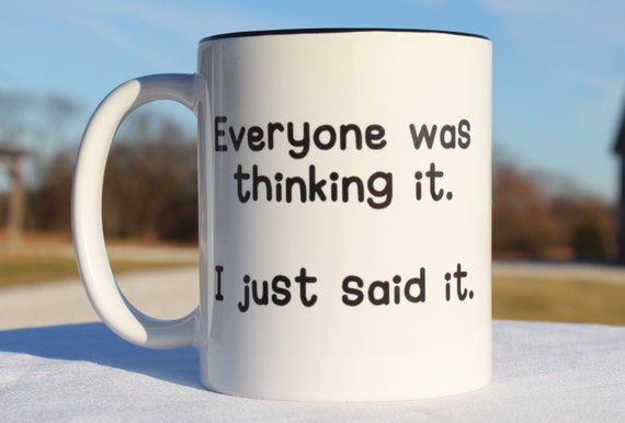 Funny Coffee Mug: Everyone Was Thinking It, I Just Said It