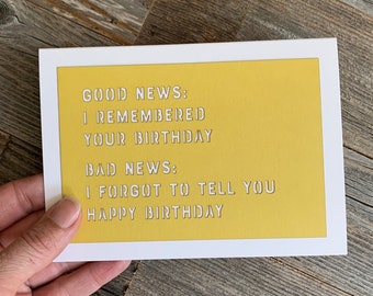 May include: A yellow card with the text "GOOD NEWS: I REMEMBERED YOUR BIRTHDAY BAD NEWS: I FORGOT TO TELL YOU HAPPY BIRTHDAY" in white text.