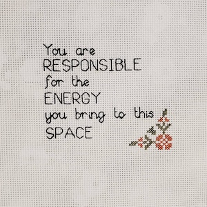 You are responsible for the energy you bring to this space Cross Stitch