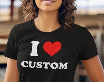 I Love Custom T-Shirt, Personalized I Love Shirt, I Heart Custom Shirt, I Love Custom Tee, Custom Text Shirt, Personalized Shirt