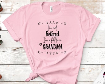 Grandma Shirt, I'm not retired I'm a full time Grandma, Retired Grandma, Christmas Mother's Day Gift, Gammy Gramma Grammy Grammie Gift