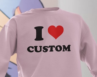 I Love Custom Sweatshirt, Personalized I Love Sweatshirt, I Heart Custom Shirt, I Love Custom Tee, Custom Text Shirt, Personalized Shirt