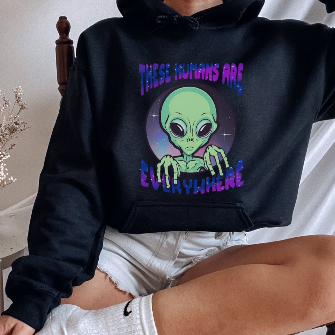 These Humans Are Everywhere Hoodie, Funny Alien Hoodie, Alien Lover ...