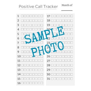 May include: A black and white printable positive call tracker with a grid of squares for each day of the month. The tracker is labeled "Positive Call Tracker" and "Month of".